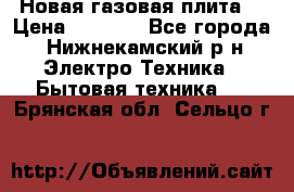 Новая газовая плита  › Цена ­ 4 500 - Все города, Нижнекамский р-н Электро-Техника » Бытовая техника   . Брянская обл.,Сельцо г.